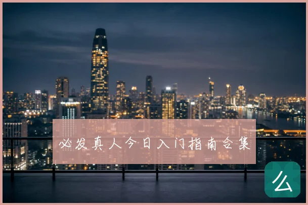必发真人今日入门指南合集