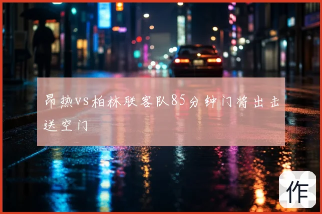 昂热vs柏林联客队85分钟门将出击送空门