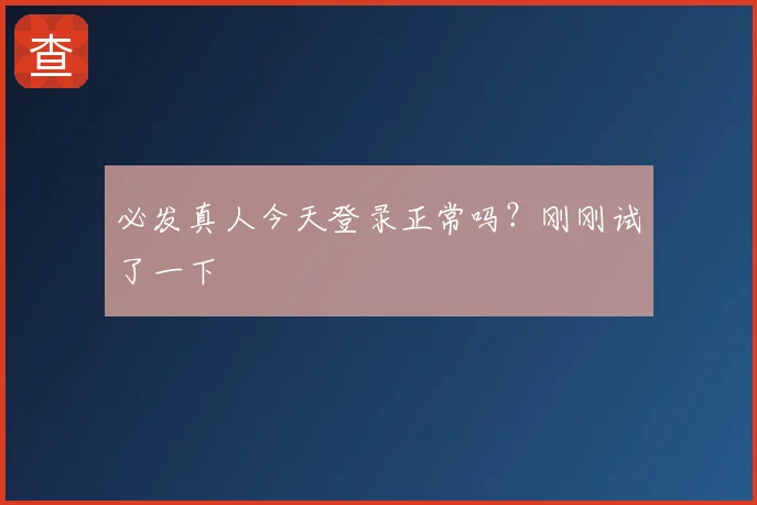 必发真人今天登录正常吗？刚刚试了一下