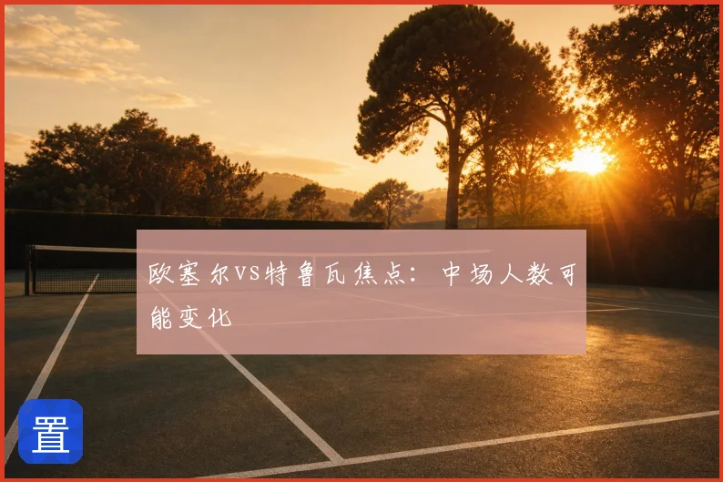 欧塞尔vs特鲁瓦焦点：中场人数可能变化