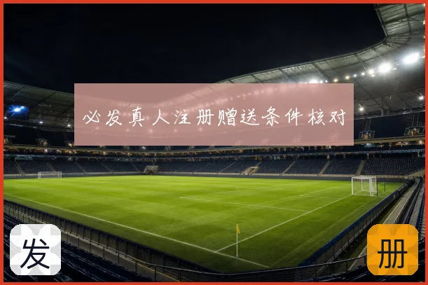 必发真人注册赠送条件核对
